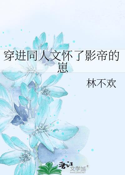 穿进同人文怀了影帝的崽全文免费
